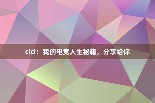 cici：我的电竞人生秘籍，分享给你