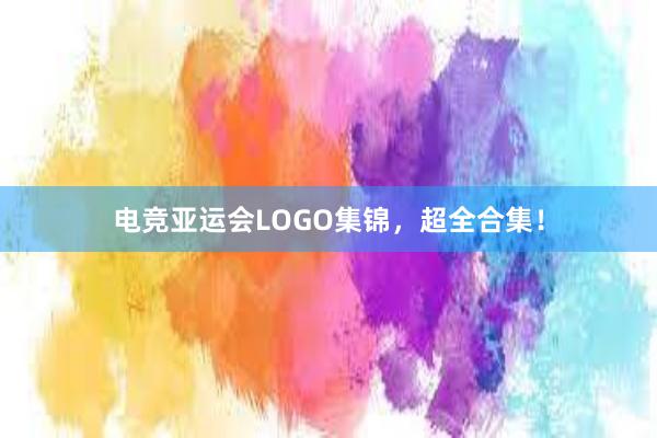 电竞亚运会LOGO集锦，超全合集！