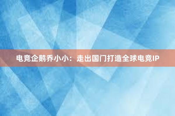 电竞企鹅乔小小：走出国门打造全球电竞IP