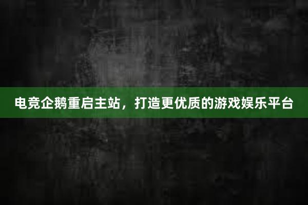 电竞企鹅重启主站，打造更优质的游戏娱乐平台