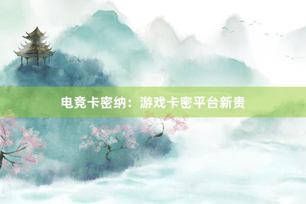 电竞卡密纳：游戏卡密平台新贵