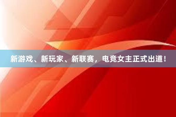 新游戏、新玩家、新联赛，电竞女主正式出道！