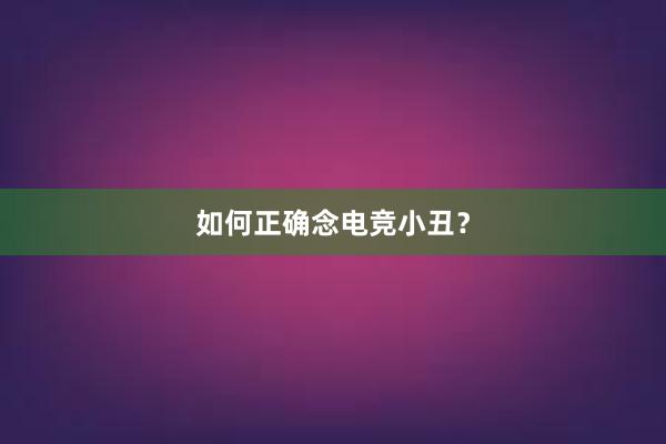 如何正确念电竞小丑？