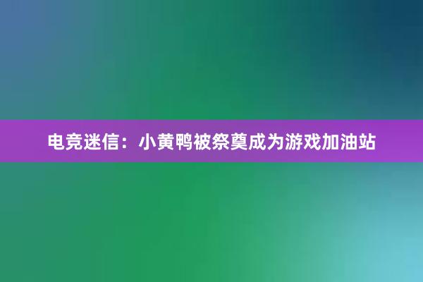 电竞迷信：小黄鸭被祭奠成为游戏加油站