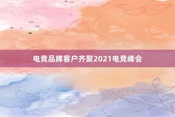 电竞品牌客户齐聚2021电竞峰会