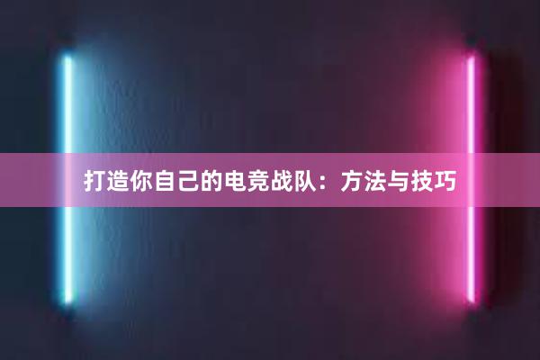 打造你自己的电竞战队：方法与技巧