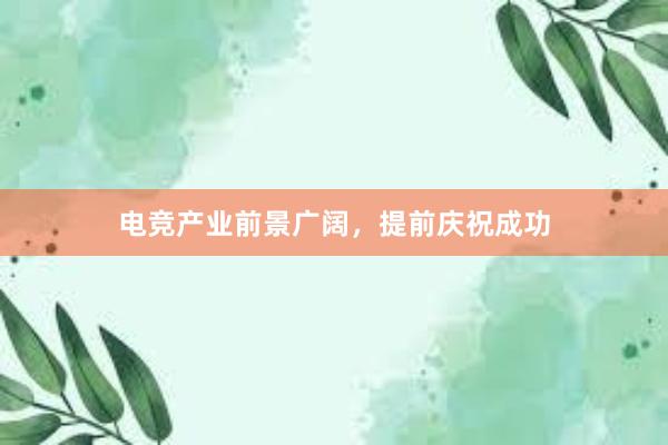 电竞产业前景广阔，提前庆祝成功