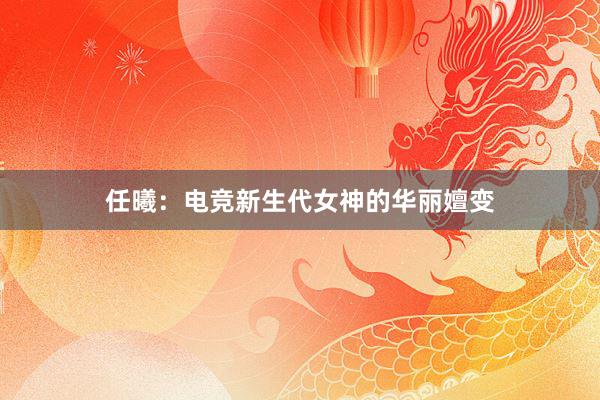 任曦：电竞新生代女神的华丽嬗变