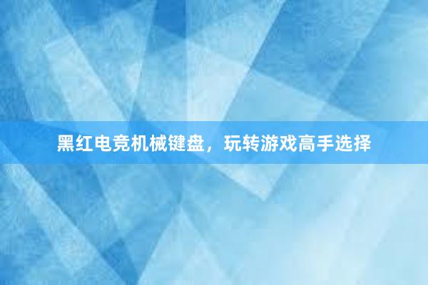 黑红电竞机械键盘，玩转游戏高手选择