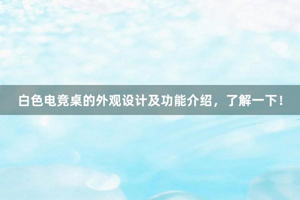 白色电竞桌的外观设计及功能介绍，了解一下！