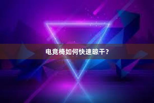 电竞椅如何快速晾干？