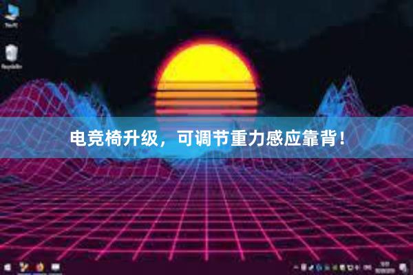 电竞椅升级，可调节重力感应靠背！