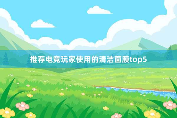 推荐电竞玩家使用的清洁面膜top5