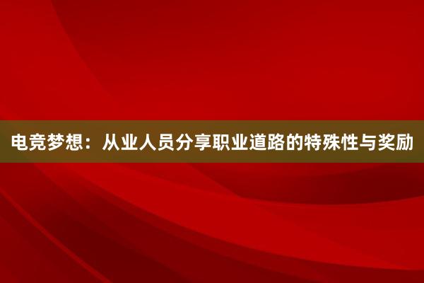 电竞梦想：从业人员分享职业道路的特殊性与奖励