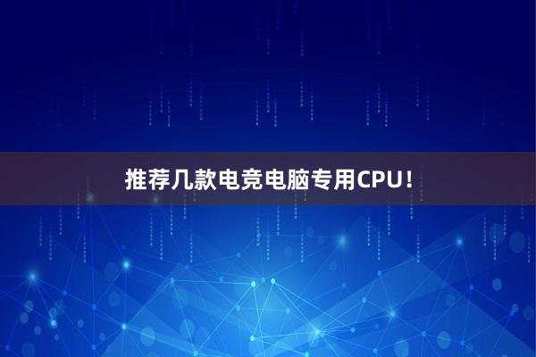 推荐几款电竞电脑专用CPU！