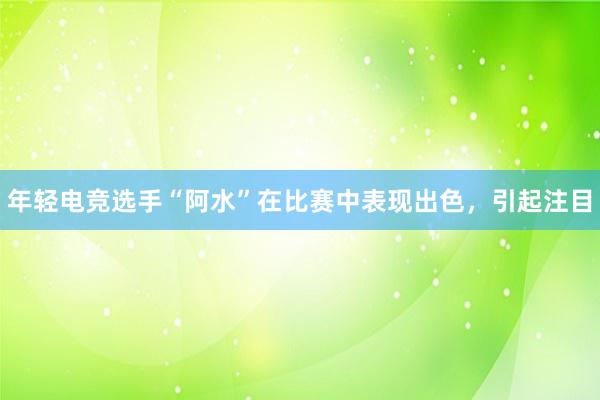 年轻电竞选手“阿水”在比赛中表现出色，引起注目