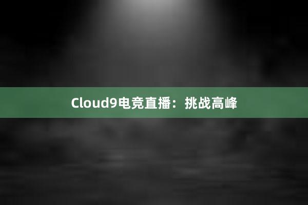 Cloud9电竞直播：挑战高峰