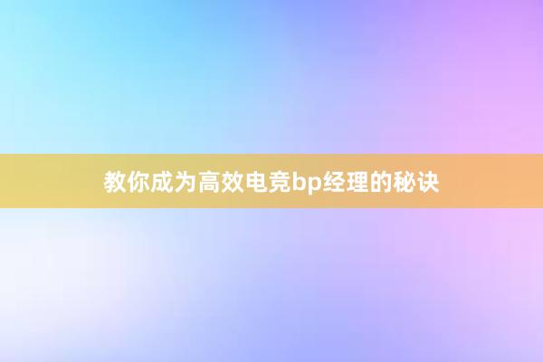 教你成为高效电竞bp经理的秘诀