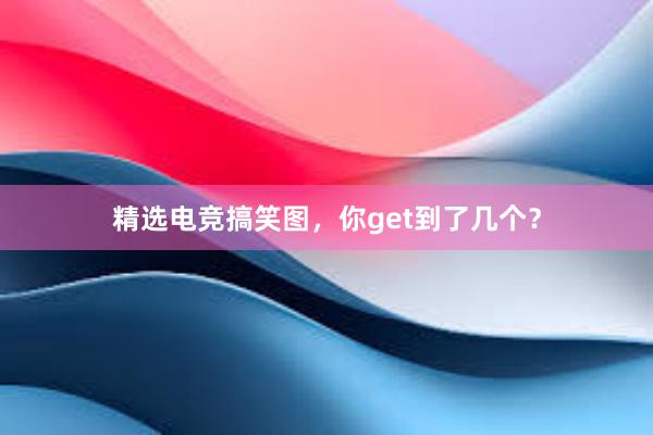 精选电竞搞笑图，你get到了几个？