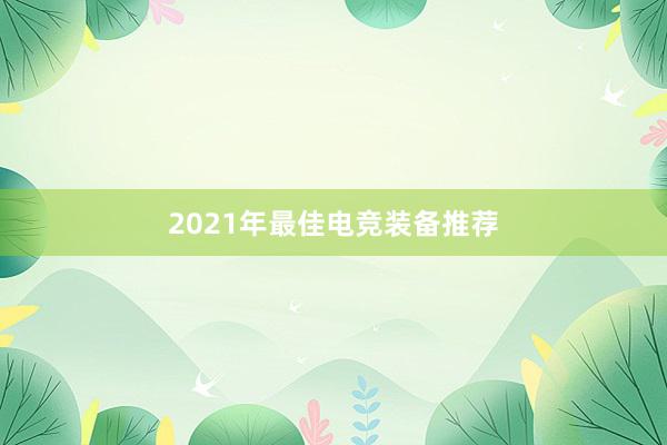 2021年最佳电竞装备推荐