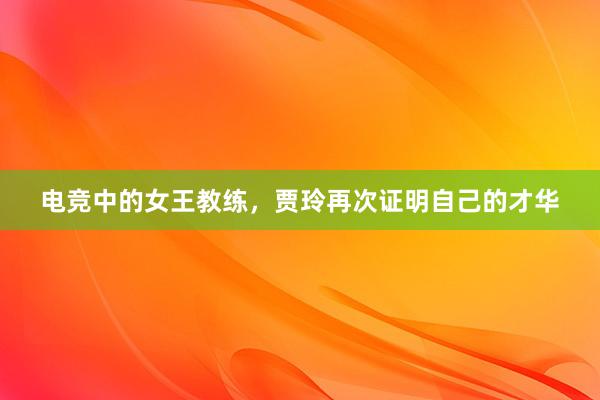 电竞中的女王教练，贾玲再次证明自己的才华