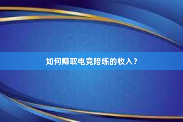 如何赚取电竞陪练的收入？