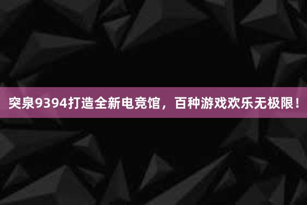 突泉9394打造全新电竞馆，百种游戏欢乐无极限！