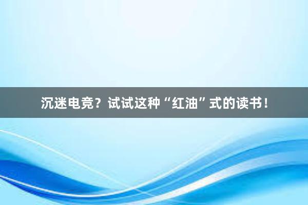 沉迷电竞？试试这种“红油”式的读书！