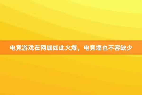 电竞游戏在网咖如此火爆，电竞墙也不容缺少