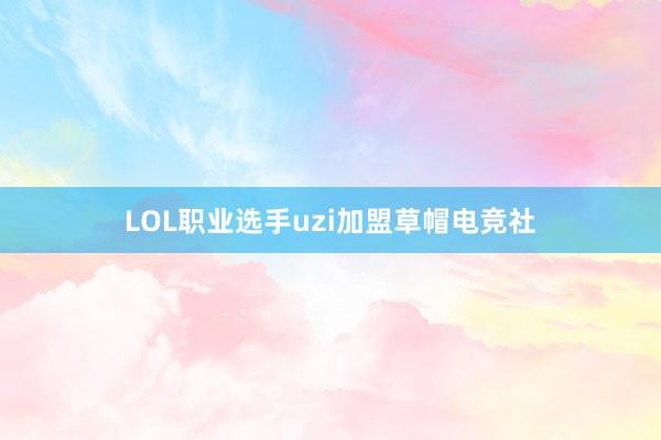 LOL职业选手uzi加盟草帽电竞社