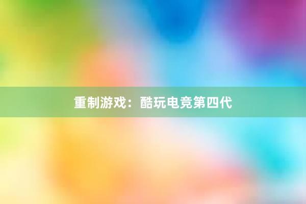 重制游戏：酷玩电竞第四代