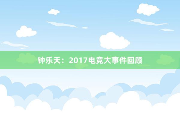 钟乐天：2017电竞大事件回顾