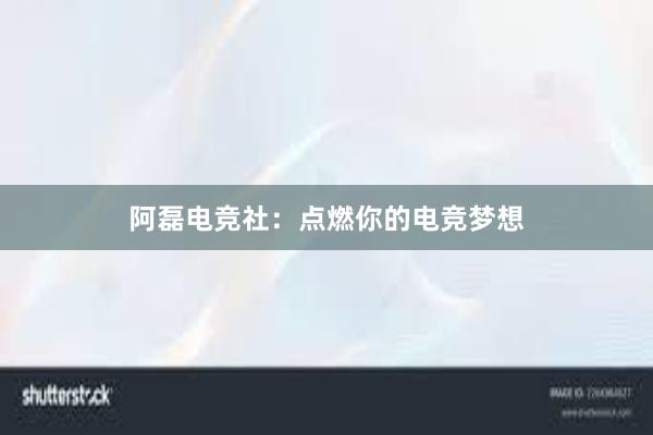 阿磊电竞社：点燃你的电竞梦想