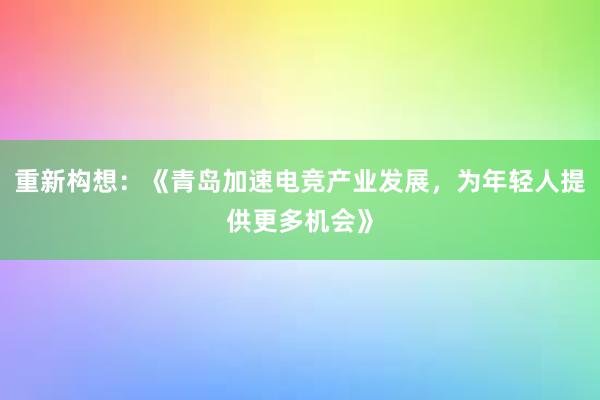 重新构想：《青岛加速电竞产业发展，为年轻人提供更多机会》