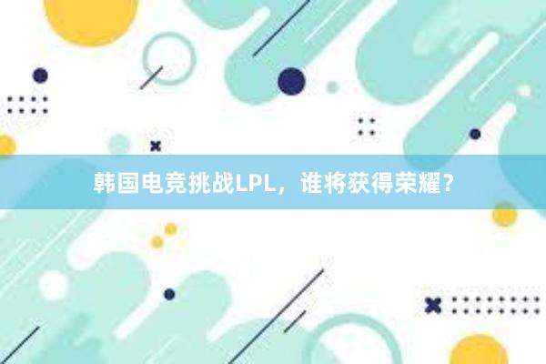 韩国电竞挑战LPL，谁将获得荣耀？