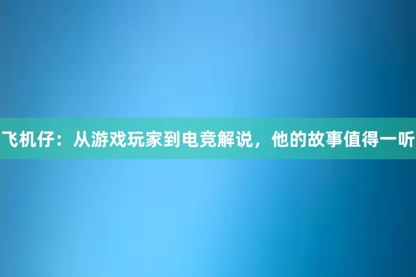 飞机仔：从游戏玩家到电竞解说，他的故事值得一听