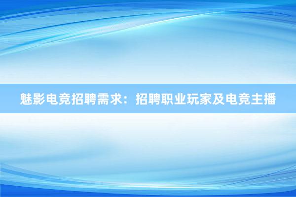 魅影电竞招聘需求：招聘职业玩家及电竞主播