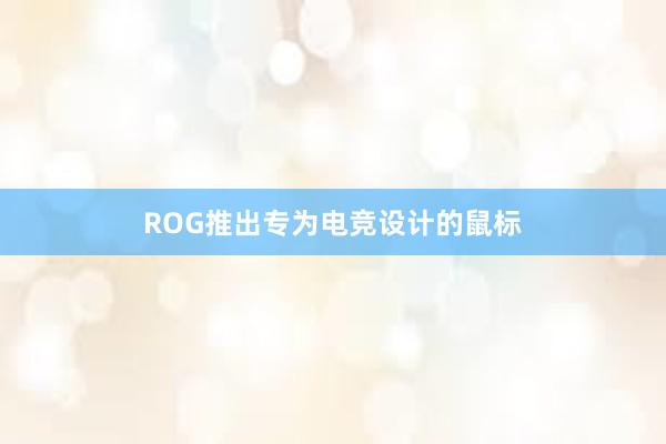 ROG推出专为电竞设计的鼠标